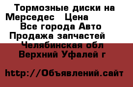Тормозные диски на Мерседес › Цена ­ 3 000 - Все города Авто » Продажа запчастей   . Челябинская обл.,Верхний Уфалей г.